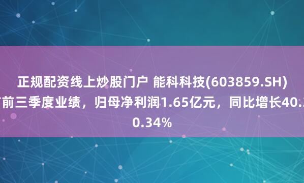 正规配资线上炒股门户 能科科技(603859.SH)发布前三季度业绩，归母净利润1.65亿元，同比增长40.34%